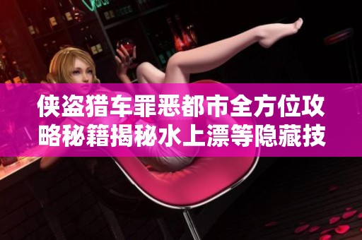 侠盗猎车罪恶都市全方位攻略秘籍揭秘水上漂等隐藏技能的解锁技巧与方法