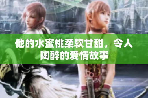 他的水蜜桃柔软甘甜，令人陶醉的爱情故事