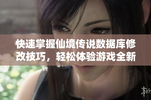 快速掌握仙境传说数据库修改技巧，轻松体验游戏全新玩法分享