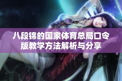 八段锦的国家体育总局口令版教学方法解析与分享