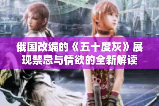 俄国改编的《五十度灰》展现禁忌与情欲的全新解读