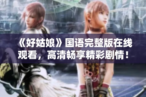 《好姑娘》国语完整版在线观看，高清畅享精彩剧情！