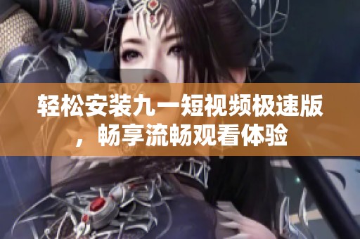 轻松安装九一短视频极速版，畅享流畅观看体验