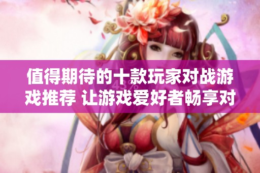 值得期待的十款玩家对战游戏推荐 让游戏爱好者畅享对战乐趣