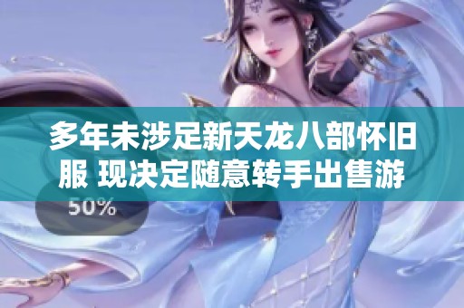 多年未涉足新天龙八部怀旧服 现决定随意转手出售游戏账号与物品