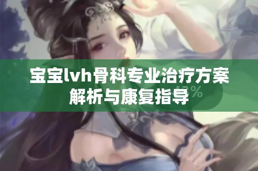 宝宝lvh骨科专业治疗方案解析与康复指导