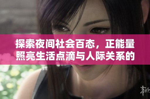 探索夜间社会百态，正能量照亮生活点滴与人际关系的美好瞬间
