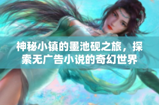 神秘小镇的墨池砚之旅，探索无广告小说的奇幻世界