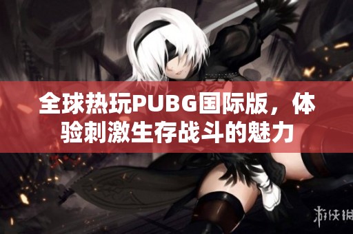 全球热玩PUBG国际版，体验刺激生存战斗的魅力
