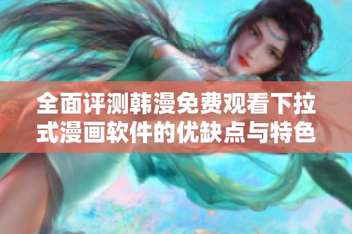 全面评测韩漫免费观看下拉式漫画软件的优缺点与特色功能