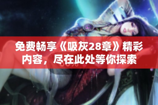 免费畅享《吸灰28章》精彩内容，尽在此处等你探索