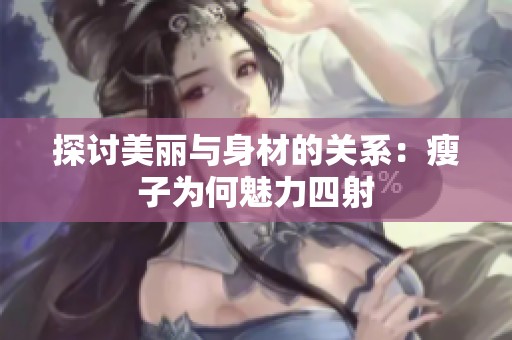 探讨美丽与身材的关系：瘦子为何魅力四射