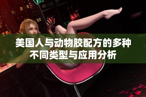 美国人与动物胶配方的多种不同类型与应用分析