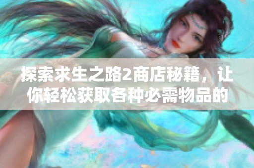 探索求生之路2商店秘籍，让你轻松获取各种必需物品的详细指南
