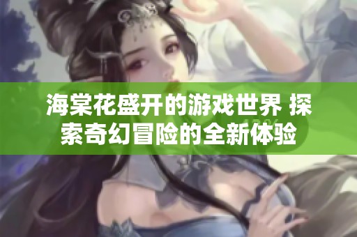 海棠花盛开的游戏世界 探索奇幻冒险的全新体验