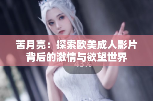 苦月亮：探索欧美成人影片背后的激情与欲望世界
