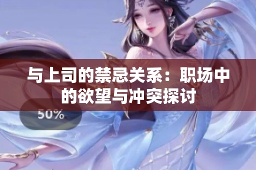 与上司的禁忌关系：职场中的欲望与冲突探讨