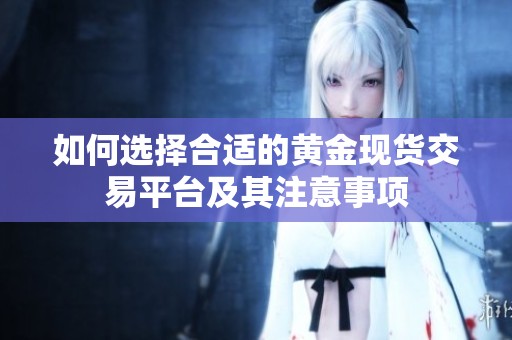 如何选择合适的黄金现货交易平台及其注意事项