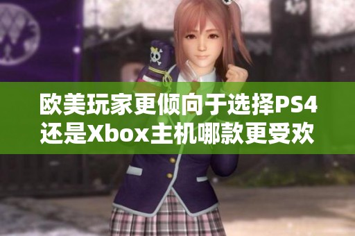 欧美玩家更倾向于选择PS4还是Xbox主机哪款更受欢迎