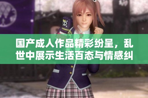 国产成人作品精彩纷呈，乱世中展示生活百态与情感纠葛
