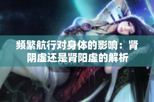 频繁航行对身体的影响：肾阴虚还是肾阳虚的解析
