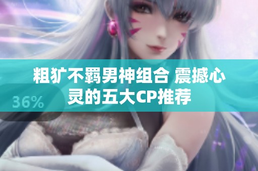 粗犷不羁男神组合 震撼心灵的五大CP推荐