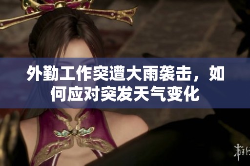 外勤工作突遭大雨袭击，如何应对突发天气变化