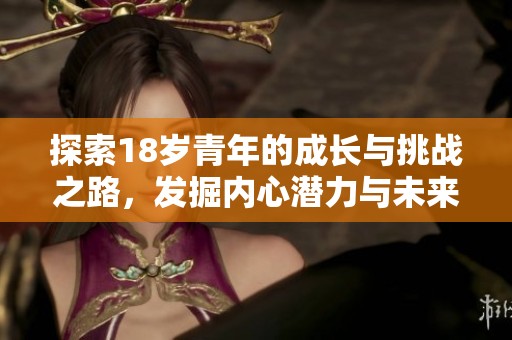 探索18岁青年的成长与挑战之路，发掘内心潜力与未来方向
