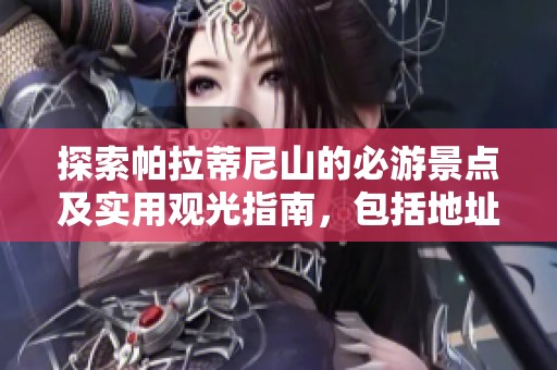 探索帕拉蒂尼山的必游景点及实用观光指南，包括地址和门票信息分享