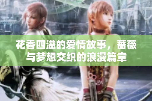花香四溢的爱情故事，蔷薇与梦想交织的浪漫篇章