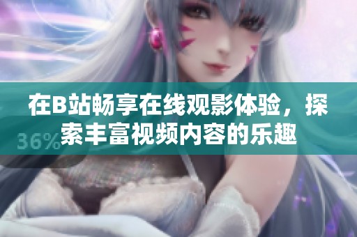 在B站畅享在线观影体验，探索丰富视频内容的乐趣