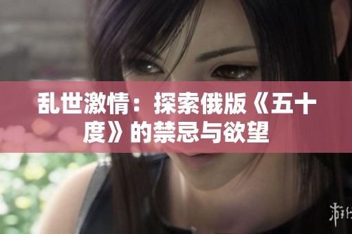 乱世激情：探索俄版《五十度》的禁忌与欲望