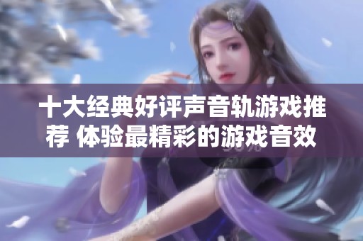 十大经典好评声音轨游戏推荐 体验最精彩的游戏音效与音乐魅力