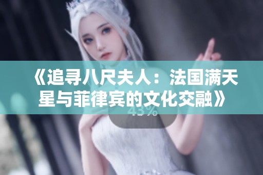 《追寻八尺夫人：法国满天星与菲律宾的文化交融》