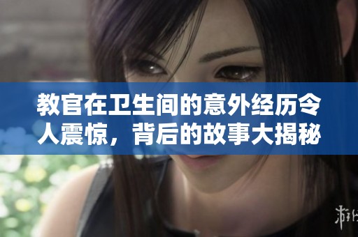 教官在卫生间的意外经历令人震惊，背后的故事大揭秘