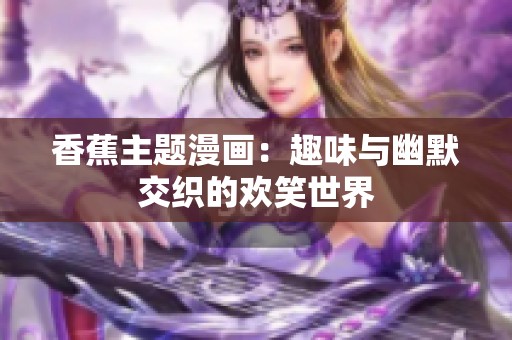 香蕉主题漫画：趣味与幽默交织的欢笑世界
