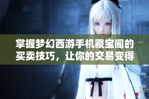 掌握梦幻西游手机藏宝阁的买卖技巧，让你的交易变得轻松愉快与高效