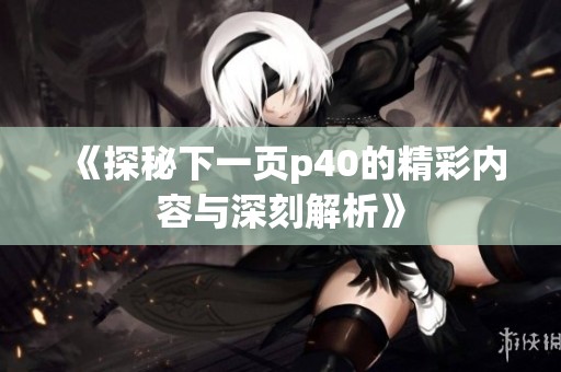 《探秘下一页p40的精彩内容与深刻解析》