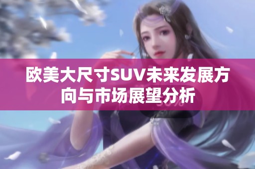 欧美大尺寸SUV未来发展方向与市场展望分析