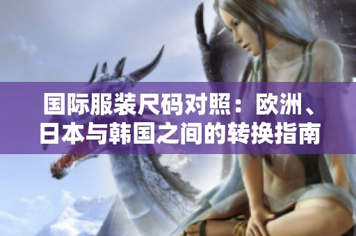 国际服装尺码对照：欧洲、日本与韩国之间的转换指南