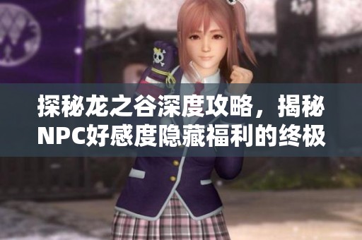 探秘龙之谷深度攻略，揭秘NPC好感度隐藏福利的终极技巧与玩法心得