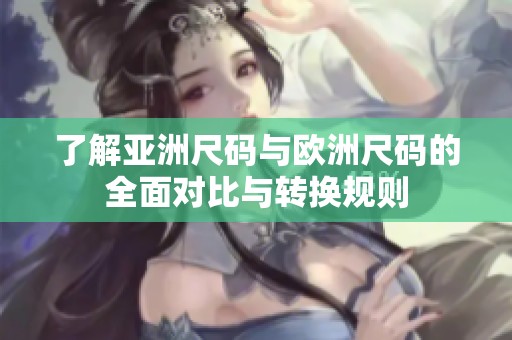 了解亚洲尺码与欧洲尺码的全面对比与转换规则