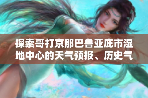 探索哥打京那巴鲁亚庇市湿地中心的天气预报、历史气温及旅游活动指数分析