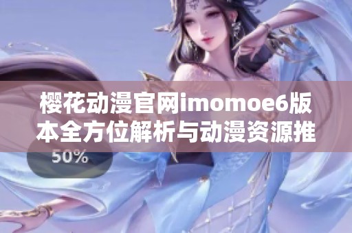 樱花动漫官网imomoe6版本全方位解析与动漫资源推荐