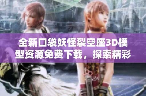 全新口袋妖怪裂空座3D模型资源免费下载，探索精彩图像素材与创作灵感