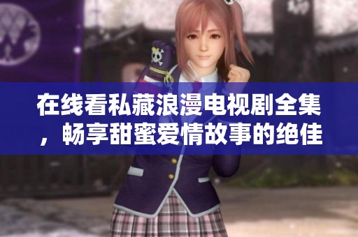 在线看私藏浪漫电视剧全集，畅享甜蜜爱情故事的绝佳选择
