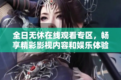 全日无休在线观看专区，畅享精彩影视内容和娱乐体验