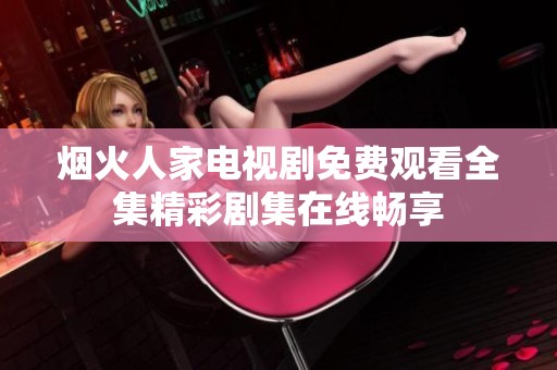 烟火人家电视剧免费观看全集精彩剧集在线畅享