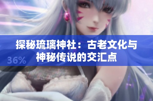 探秘琉璃神社：古老文化与神秘传说的交汇点