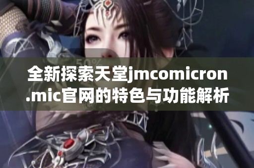 全新探索天堂jmcomicron.mic官网的特色与功能解析